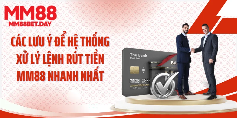 Các lưu ý để hệ thống xử lý lệnh rút tiền MM88 nhanh nhất