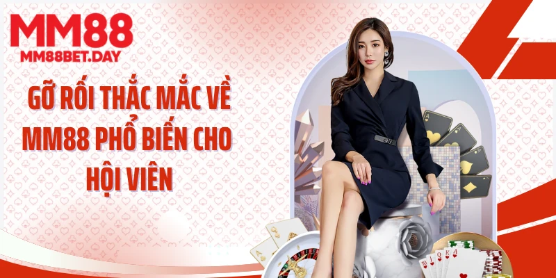 Gỡ rối thắc mắc về MM88 phổ biến cho hội viên
