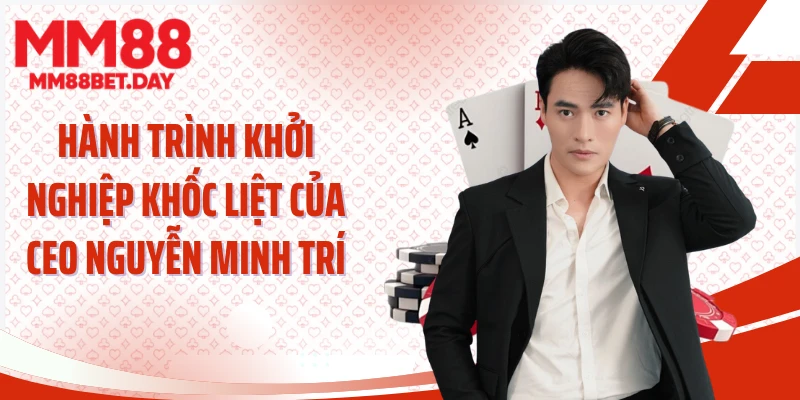 Hành trình khởi nghiệp khốc liệt của CEO Nguyễn Minh Trí