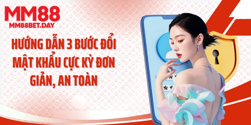 Hướng dẫn 3 bước đổi mật khẩu cực kỳ đơn giản, an toàn