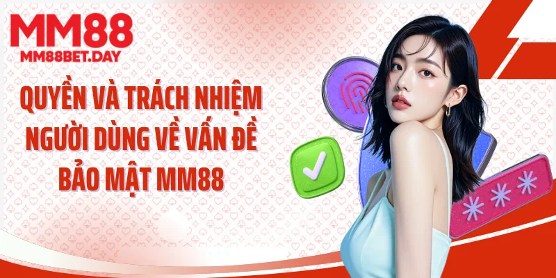 Quyền và trách nhiệm người dùng về vấn đề bảo mật MM88