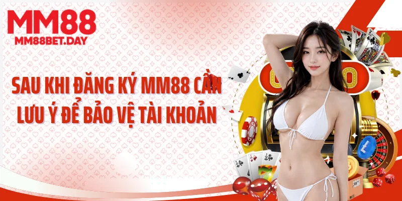Sau khi đăng ký MM88 cần lưu ý để bảo vệ tài khoản